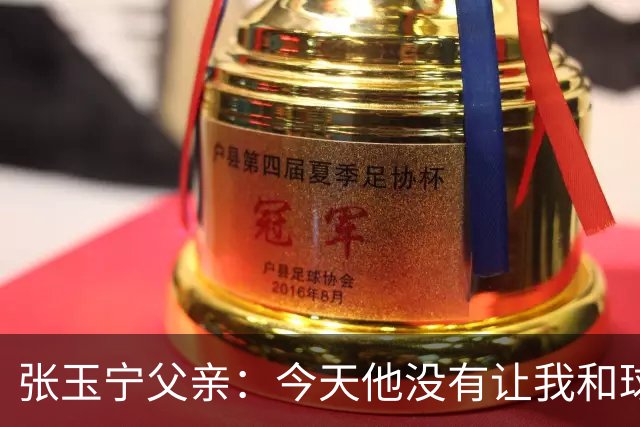 张玉宁父亲：今天他没有让我和球队失望，后面需要付出更多