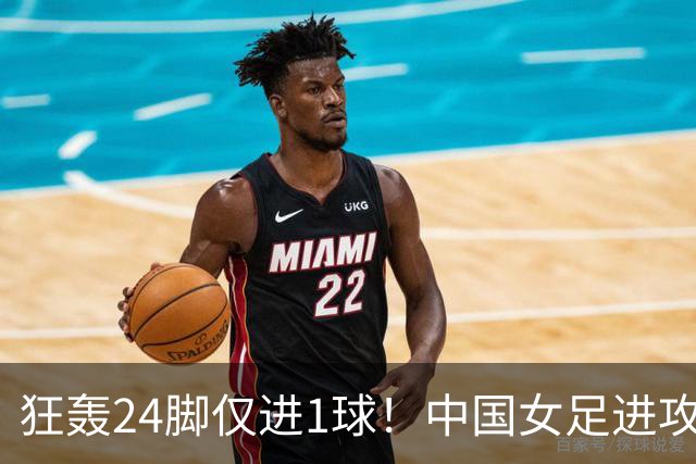 狂轰24脚仅进1球！中国女足进攻效率堪忧无缘亚运连胜